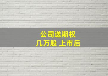 公司送期权 几万股 上市后